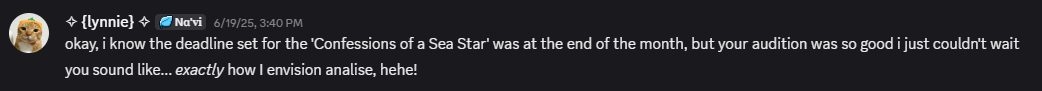 okay, i know the deadline set for the 'Confessions of a Sea Star' was at the end of the month, but your audition was so good i just couldn't wait you sound like... exactly how I envision analise, hehe!